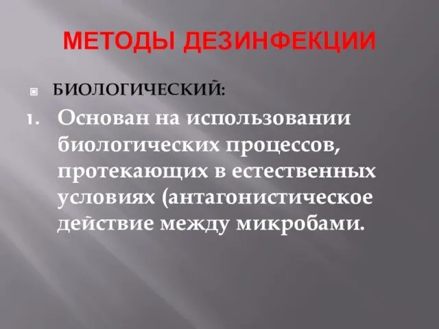 МЕТОДЫ ДЕЗИНФЕКЦИИ БИОЛОГИЧЕСКИЙ: Основан на использовании биологических процессов, протекающих в естественных условиях (антагонистическое действие между микробами.