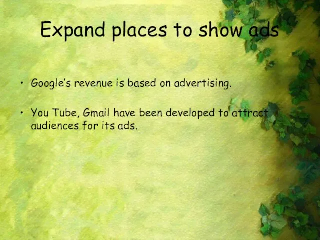 Expand places to show ads Google’s revenue is based on advertising.