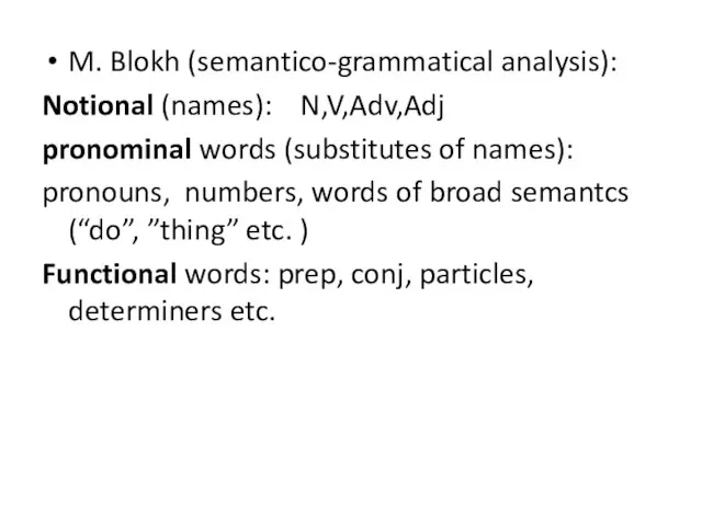 M. Blokh (semantico-grammatical analysis): Notional (names): N,V,Adv,Adj pronominal words (substitutes of