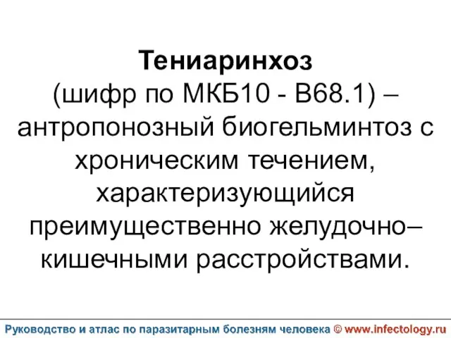 Тениаринхоз (шифр по МКБ10 - B68.1) – антропонозный биогельминтоз с хроническим течением, характеризующийся преимущественно желудочно–кишечными расстройствами.