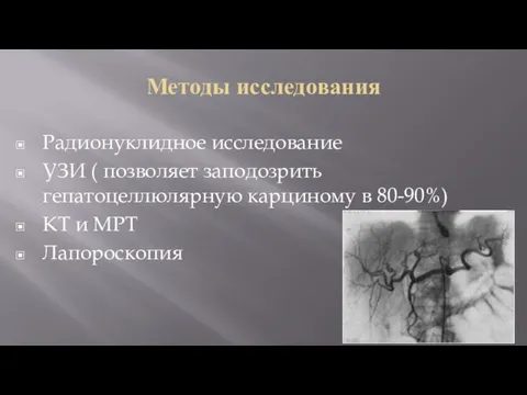 Методы исследования Радионуклидное исследование УЗИ ( позволяет заподозрить гепатоцеллюлярную карциному в 80-90%) КТ и МРТ Лапороскопия