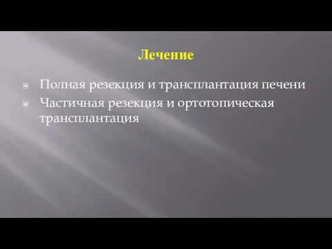 Лечение Полная резекция и трансплантация печени Частичная резекция и ортотопическая трансплантация