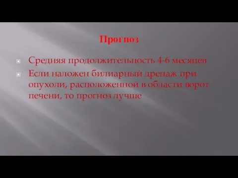 Прогноз Средняя продолжительность 4-6 месяцев Если наложен билиарный дренаж при опухоли,