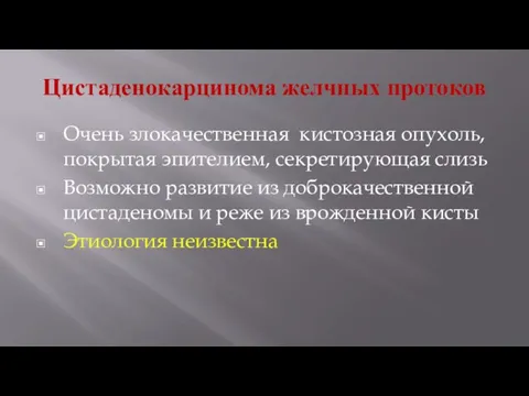 Цистаденокарцинома желчных протоков Очень злокачественная кистозная опухоль, покрытая эпителием, секретирующая слизь