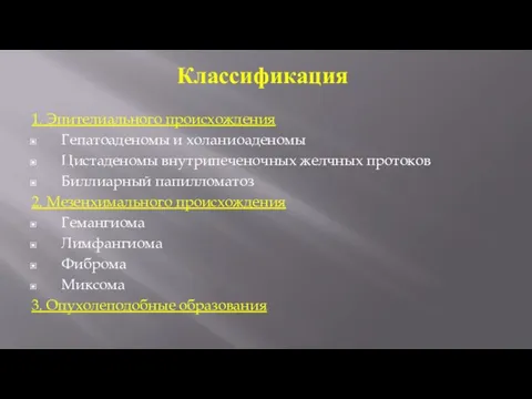 Классификация 1. Эпителиального происхождения Гепатоаденомы и холаниоаденомы Цистаденомы внутрипеченочных желчных протоков