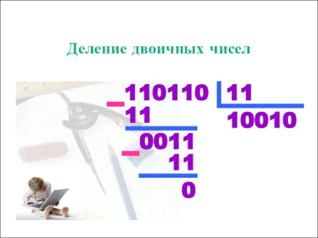 Деление двоичных чисел 110110 11 10010 11 0011 11 0 – –