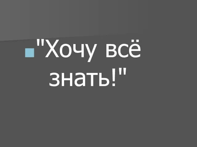 "Хочу всё знать!"