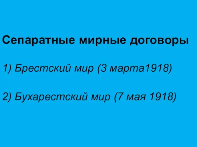 Сепаратные мирные договоры 1) Брестский мир (3 марта1918) 2) Бухарестский мир (7 мая 1918)