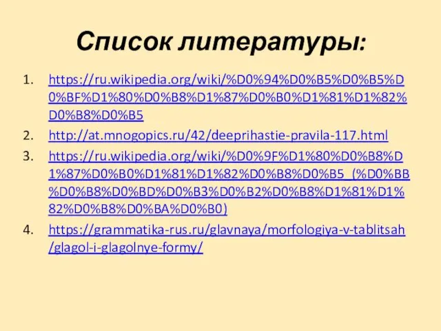 Список литературы: https://ru.wikipedia.org/wiki/%D0%94%D0%B5%D0%B5%D0%BF%D1%80%D0%B8%D1%87%D0%B0%D1%81%D1%82%D0%B8%D0%B5 http://at.mnogopics.ru/42/deeprihastie-pravila-117.html https://ru.wikipedia.org/wiki/%D0%9F%D1%80%D0%B8%D1%87%D0%B0%D1%81%D1%82%D0%B8%D0%B5_(%D0%BB%D0%B8%D0%BD%D0%B3%D0%B2%D0%B8%D1%81%D1%82%D0%B8%D0%BA%D0%B0) https://grammatika-rus.ru/glavnaya/morfologiya-v-tablitsah/glagol-i-glagolnye-formy/