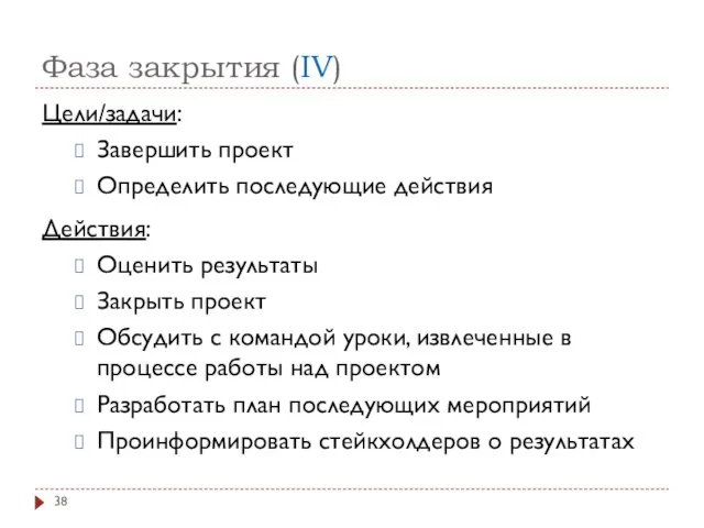 Фаза закрытия (IV) Цели/задачи: Завершить проект Определить последующие действия Действия: Оценить