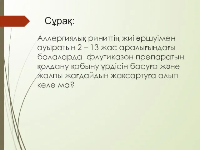 Сұрақ: Аллергиялық риниттің жиі өршуімен ауыратын 2 – 13 жас аралығындағы