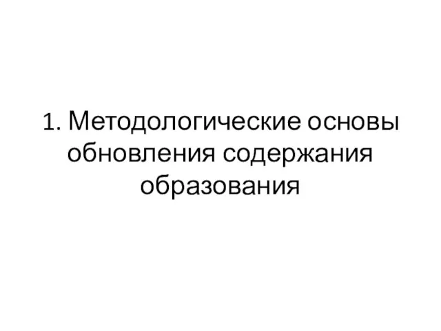 1. Методологические основы обновления содержания образования