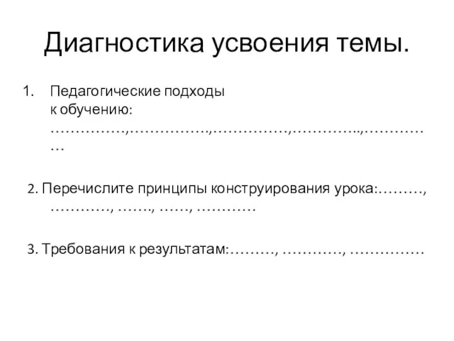 Диагностика усвоения темы. Педагогические подходы к обучению: ……………,…………….,……………,…………..,…………… 2. Перечислите принципы