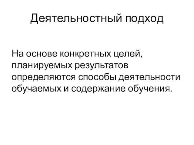 Деятельностный подход На основе конкретных целей, планируемых результатов определяются способы деятельности обучаемых и содержание обучения.