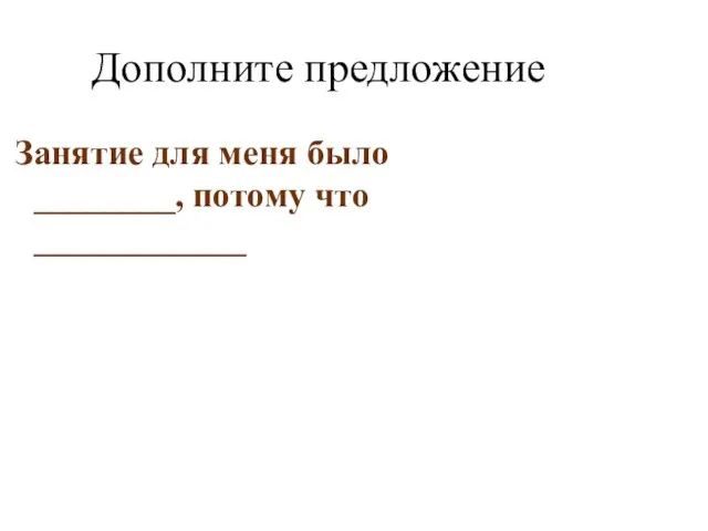 Дополните предложение Занятие для меня было ________, потому что ____________