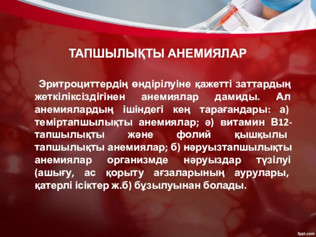 ТАПШЫЛЫҚТЫ АНЕМИЯЛАР Эритроциттердің өндірілуіне қажетті заттардың жеткіліксіздігінен анемиялар дамиды. Ал анемиялардың