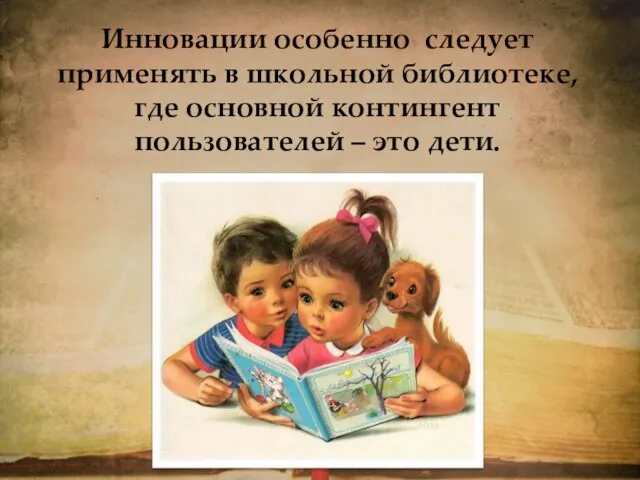 Инновации особенно следует применять в школьной библиотеке, где основной контингент пользователей – это дети.