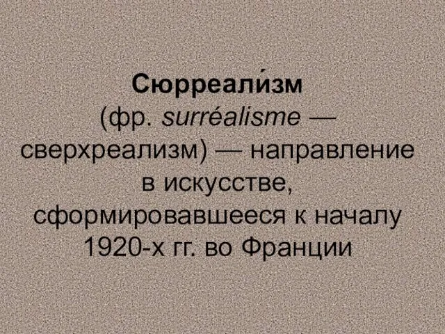 Сюрреали́зм (фр. surréalisme — сверхреализм) — направление в искусстве, сформировавшееся к началу 1920-х гг. во Франции