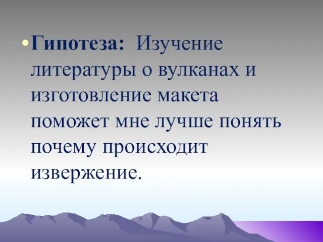 Гипотеза: Изучение литературы о вулканах и изготовление макета поможет мне лучше понять почему происходит извержение.