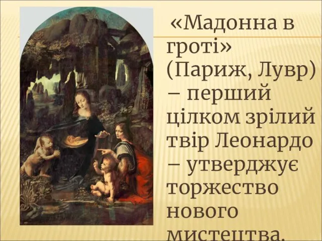 «Мадонна в гроті» (Париж, Лувр) – перший цілком зрілий твір Леонардо – утверджує торжество нового мистецтва.