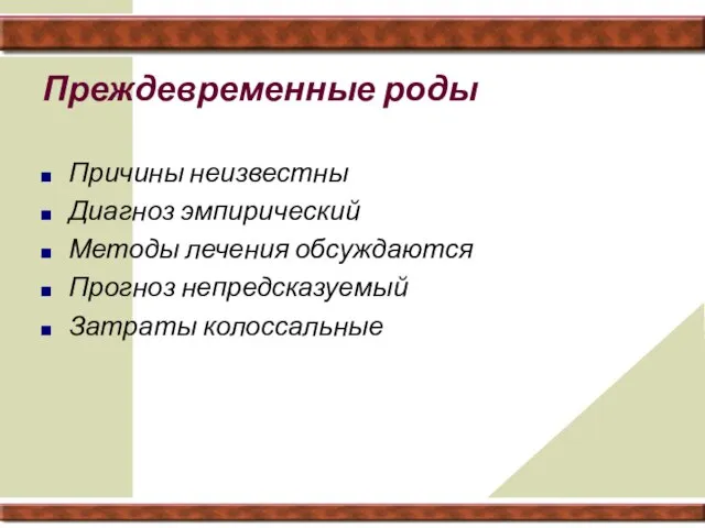 Преждевременные роды Причины неизвестны Диагноз эмпирический Методы лечения обсуждаются Прогноз непредсказуемый Затраты колоссальные