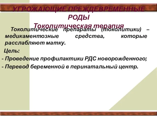 УГРОЖАЮЩИЕ ПРЕЖДЕВРЕМЕННЫЕ РОДЫ Токолитическая терапия Токолитические препараты (токолитики) – медикаментозные средства,