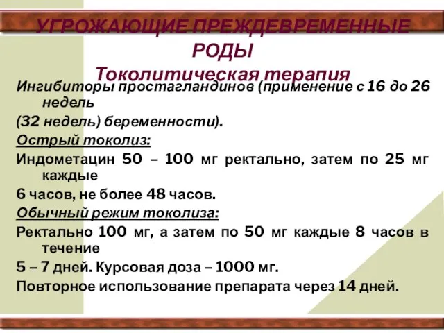 УГРОЖАЮЩИЕ ПРЕЖДЕВРЕМЕННЫЕ РОДЫ Токолитическая терапия Ингибиторы простагландинов (применение с 16 до