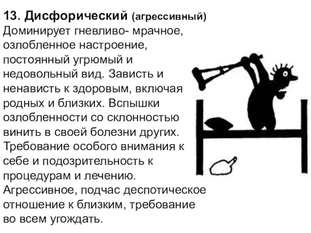 13. Дисфорический (агрессивный) Доминирует гневливо- мрачное, озлобленное настроение, постоянный угрюмый и