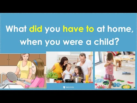 What did you have to at home, when you were a child?