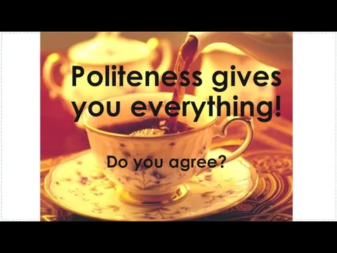 Politeness gives you everything! Do you agree?