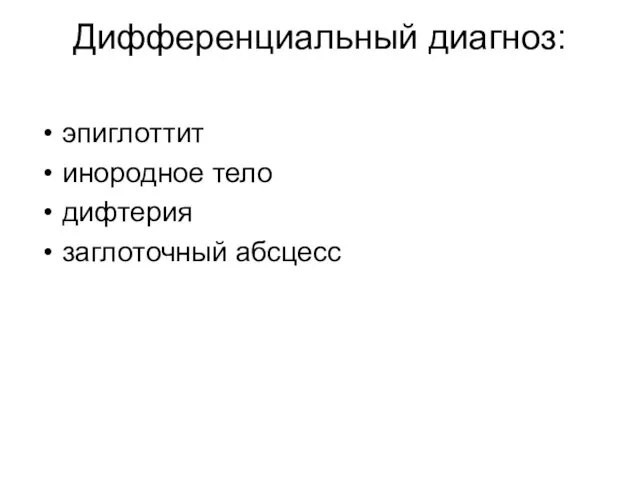 Дифференциальный диагноз: эпиглоттит инородное тело дифтерия заглоточный абсцесс