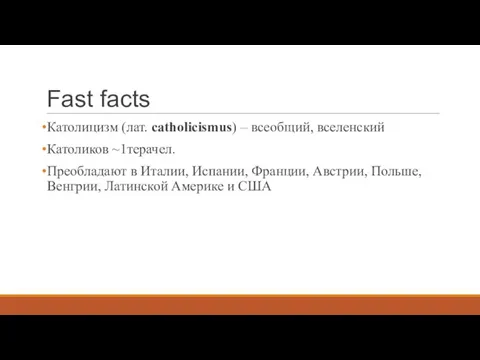 Fast facts Католицизм (лат. catholicismus) – всеобщий, вселенский Католиков ~1терачел. Преобладают