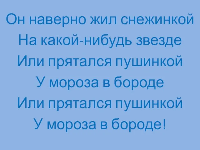 Он наверно жил снежинкой На какой-нибудь звезде Или прятался пушинкой У