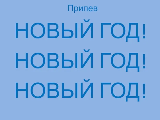 Припев НОВЫЙ ГОД! НОВЫЙ ГОД! НОВЫЙ ГОД!