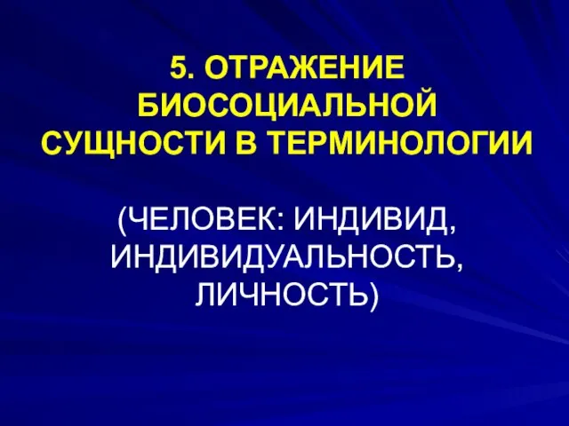 5. ОТРАЖЕНИЕ БИОСОЦИАЛЬНОЙ СУЩНОСТИ В ТЕРМИНОЛОГИИ (ЧЕЛОВЕК: ИНДИВИД, ИНДИВИДУАЛЬНОСТЬ, ЛИЧНОСТЬ)