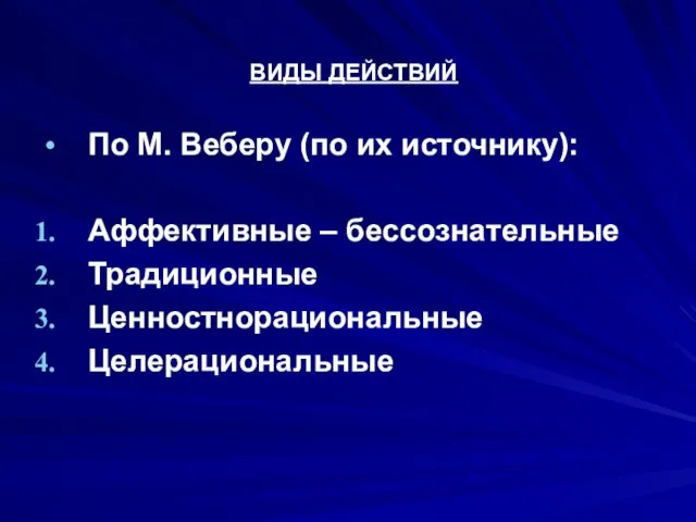 ВИДЫ ДЕЙСТВИЙ По М. Веберу (по их источнику): Аффективные – бессознательные Традиционные Ценностнорациональные Целерациональные