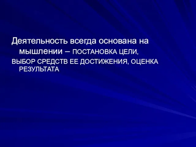 Деятельность всегда основана на мышлении – ПОСТАНОВКА ЦЕЛИ, ВЫБОР СРЕДСТВ ЕЕ ДОСТИЖЕНИЯ, ОЦЕНКА РЕЗУЛЬТАТА