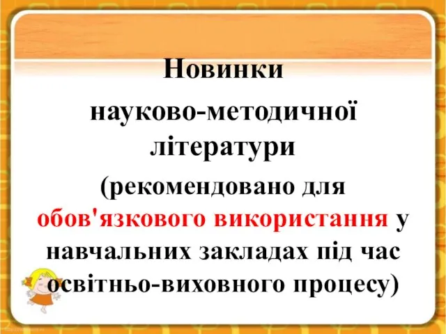 Новинки науково-методичної літератури (рекомендовано для обов'язкового використання у навчальних закладах під час освітньо-виховного процесу)