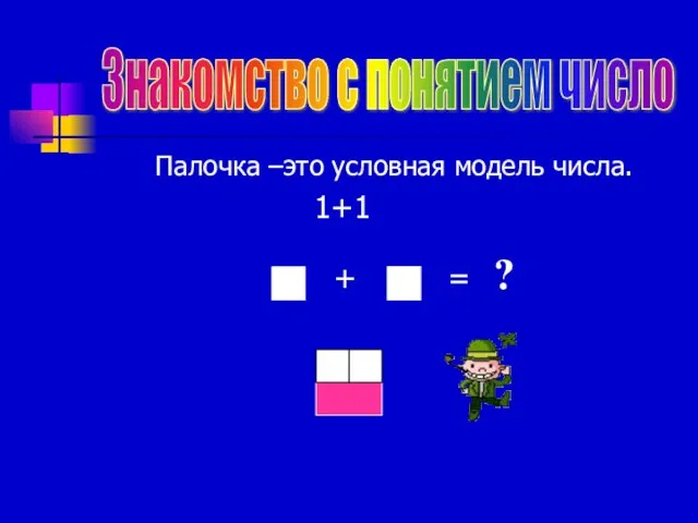 Палочка –это условная модель числа. 1+1 Знакомство с понятием число = ? +