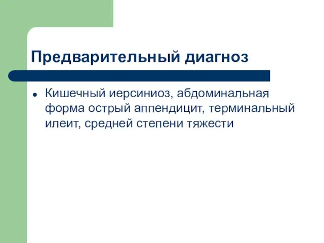 Предварительный диагноз Кишечный иерсиниоз, абдоминальная форма острый аппендицит, терминальный илеит, средней степени тяжести