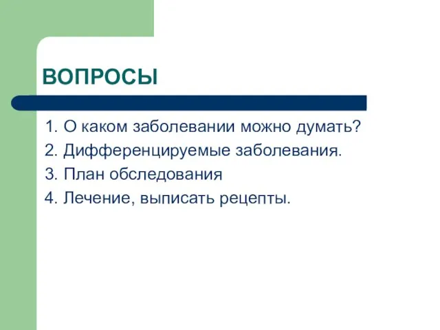 ВОПРОСЫ 1. О каком заболевании можно думать? 2. Дифференцируемые заболевания. 3.