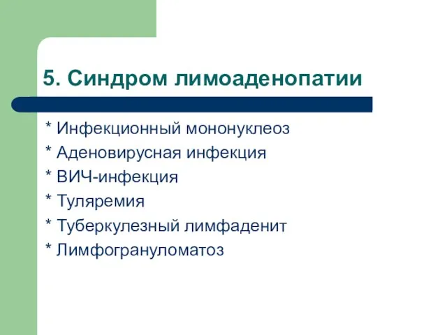 5. Синдром лимоаденопатии * Инфекционный мононуклеоз * Аденовирусная инфекция * ВИЧ-инфекция