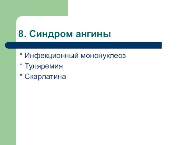 8. Синдром ангины * Инфекционный мононуклеоз * Туляремия * Скарлатина