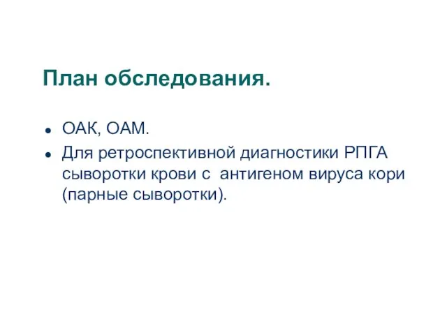 План обследования. ОАК, ОАМ. Для ретроспективной диагностики РПГА сыворотки крови с антигеном вируса кори (парные сыворотки).