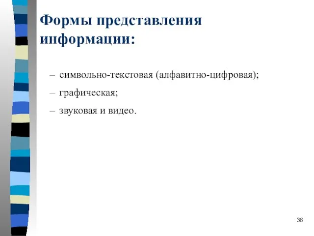 символьно-текстовая (алфавитно-цифровая); графическая; звуковая и видео. Формы представления информации: