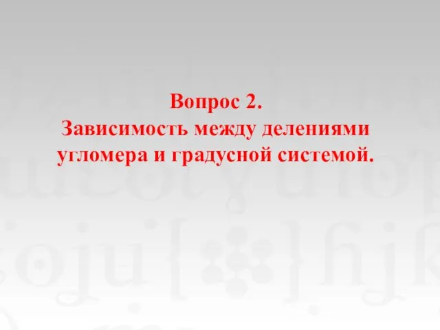 Вопрос 2. Зависимость между делениями угломера и градусной системой.