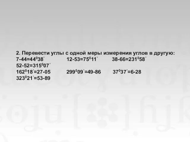 2. Перевести углы с одной меры измерения углов в другую: 7-44=44038’