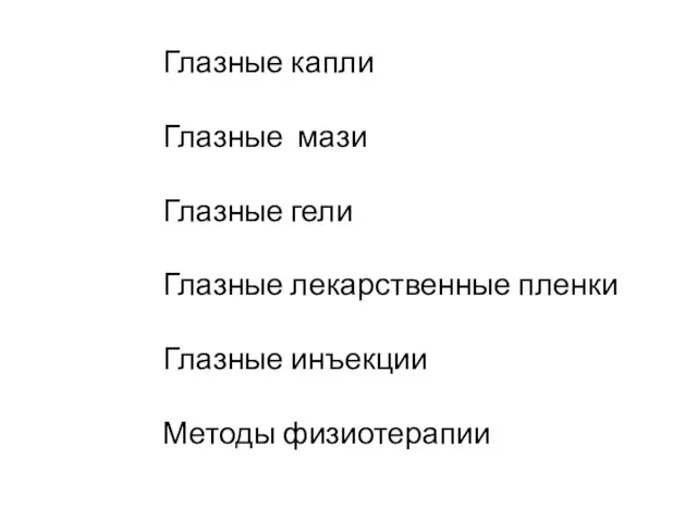 Глазные капли Глазные мази Глазные гели Глазные лекарственные пленки Глазные инъекции Методы физиотерапии