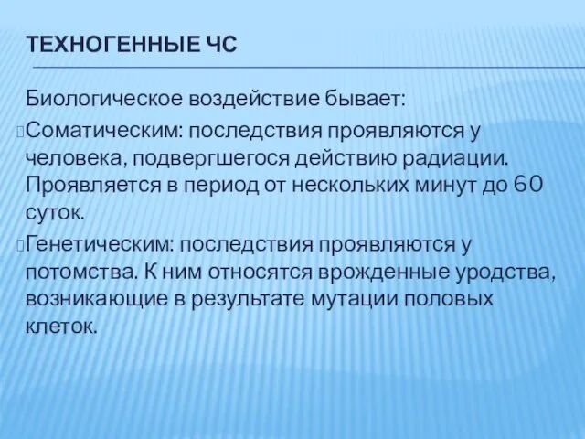 ТЕХНОГЕННЫЕ ЧС Биологическое воздействие бывает: Соматическим: последствия проявляются у человека, подвергшегося