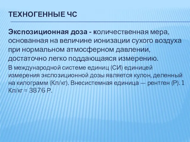 ТЕХНОГЕННЫЕ ЧС Экспозиционная доза - количественная мера, основанная на величине ионизации